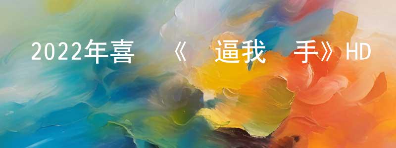 陳發彬的網絡影視資源,2022年喜劇《別逼我動手》HD國語中字迅雷下載_深夜電影